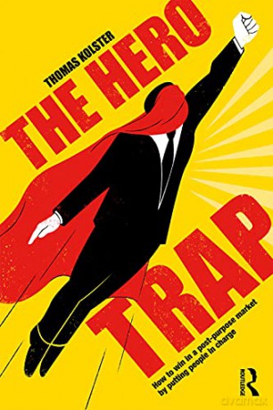 The Hero Trap: How to Win in a Post-Purpose Market by Putting People in Charge - Thomas Kolster [KSIĄŻKA]