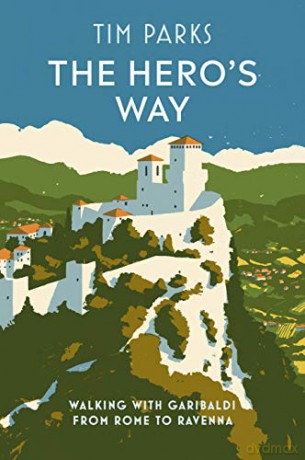 The Hero's Way: Walking with Garibaldi from Rome to Ravenna - Tim Parks [KSIĄŻKA]