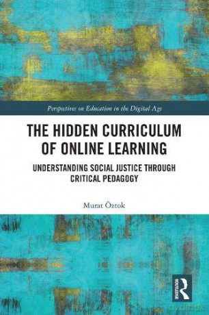 The Hidden Curriculum of Online Learning: Understanding Social Justice through Critical Pedagogy Perspectives on Education in the Digital Age - Murat Öztok [KSIĄŻKA]