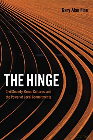 The Hinge: Civil Society, Group Cultures, and the Power of Local Commitments - Gary Alan Fine [KSIĄŻKA]