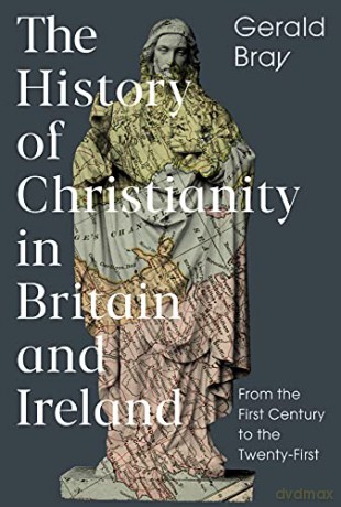 The History of Christianity in Britain and Ireland: From the First Century to the Twenty-First - Gerald Bray [KSIĄŻKA]