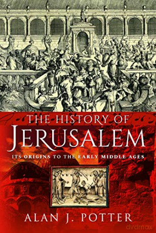 The History of Jerusalem: Its Origins to the Early Middle Ages - Alan J Potter [KSIĄŻKA]
