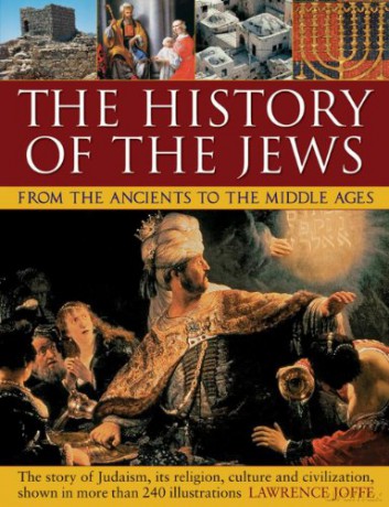 The History of the Jews from the Ancients to the Middle Ages: The Story of Judaism, Its Religion, Culture and Civilization, Shown in More Than 240 Illustrations - Lawrence Joffe [KSIĄŻKA]