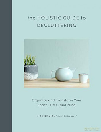 The Holistic Guide to Decluttering: Organize and Transform Your Space, Time, and Mind - Michele Vig [KSIĄŻKA]