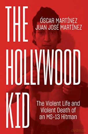 The Hollywood Kid: The Violent Life and Violent Death of an MS-13 Hitman - Óscar Martínez Juan Martinez [KSIĄŻKA]