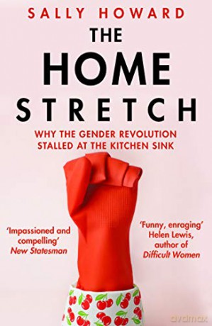 The Home Stretch: Why the Gender Revolution Stalled at the Kitchen Sink - Sally Howard [KSIĄŻKA]