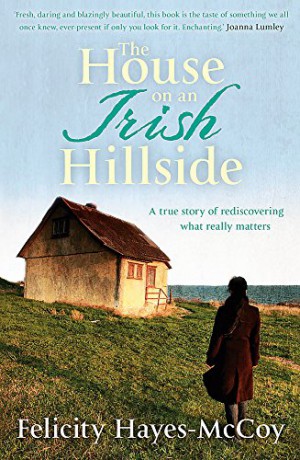 The House on an Irish Hillside: When you know where you've come from, you can see where you're going - Felicity Hayes-McCoy [KSIĄŻKA]