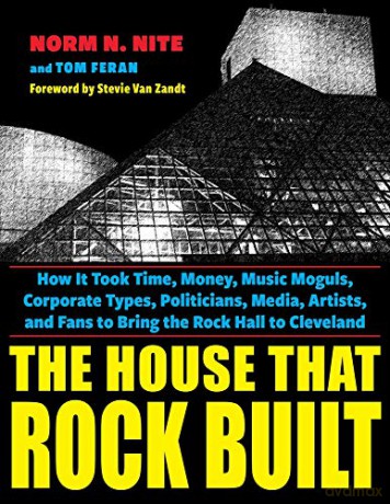 The House That Rock Built: How it Took Time, Money, Music Moguls, Corporate Types, Politicians, Media, Artists, and Fans to Bring the Rock Hall to Cleveland [KSIĄŻKA]