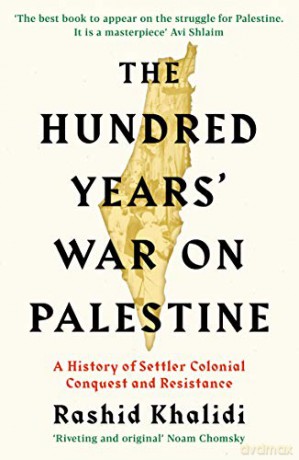 The Hundred Years' War on Palestine: A History of Settler Colonial Conquest and Resistance - Rashid I. Khalidi [KSIĄŻKA]