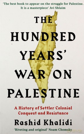 The Hundred Years' War on Palestine: A History of Settler Colonial Conquest and Resistance - Rashid I. Khalidi [KSIĄŻKA]