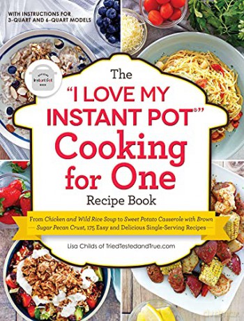 The I Love My Instant Potr Cooking for One Recipe Book: From Chicken and Wild Rice Soup to Sweet Potato Casserole with Brown Sugar Pecan Crust, 175 Easy and Delicious Single-Serving Recipes - Lisa Childs [KSIĄŻKA]