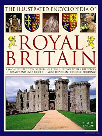The Illustrated Encyclopedia of Royal Britain: A Magnificent Study of Britain's Royal Heritage with a Directory of Royalty and Over 120 of the Most Important Historic Buildings - Charles Phillips [KSIĄŻKA]