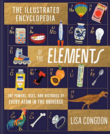 The Illustrated Encyclopedia of the Elements: The Powers, Uses, and Histories of Every Atom in the Universe - Lisa Congdon [KSIĄŻKA]