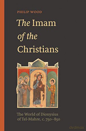 The Imam of the Christians: The World of Dionysius of Tel-Mahre, c. 750-850 - Wood [KSIĄŻKA]