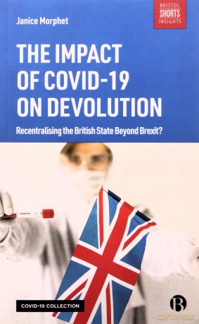 The Impact of COVID-19 on Devolution: Recentralising the British State Beyond Brexit - Janice Morphet [KSIĄŻKA]