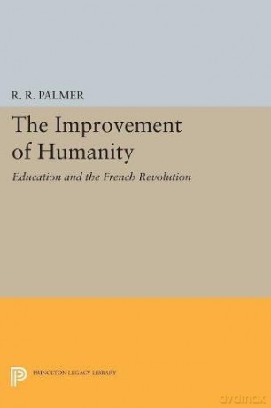 The Improvement of Humanity: Education and the French Revolution: 4875 Princeton Legacy Library, 4875 - R. R. Palmer [KSIĄŻKA]