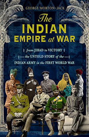 The Indian Empire At War: From Jihad to Victory, The Untold Story of the Indian Army in the First World War - George Morton-Jack [KSIĄŻKA]