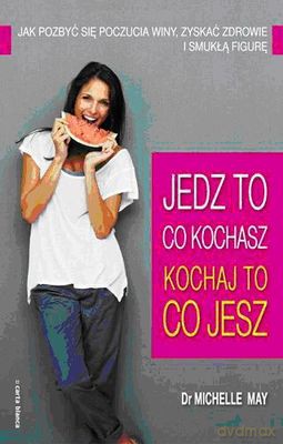 Jedz To Co Kochasz- Kochaj To Co Jesz - Dr.Michelle May [KSIĄŻKA]