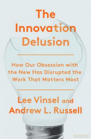 The Innovation Deulsion: How Our Obsession with the New Has Disrupted the Work That Matters Most - Lee Vinsel [KSIĄŻKA]