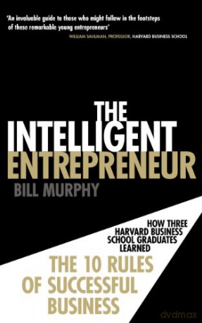 The Intelligent Entrepreneur: How Three Harvard Business School Graduates Learned the 10 Rules of Successful Business - Bill Murphy [KSIĄŻKA]