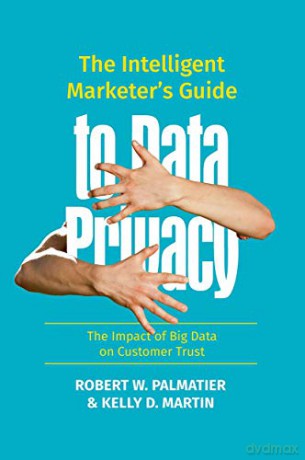 The Intelligent Marketer's Guide to Data Privacy: The Impact of Big Data on Customer Trust - Robert W. Palmatier [KSIĄŻKA]