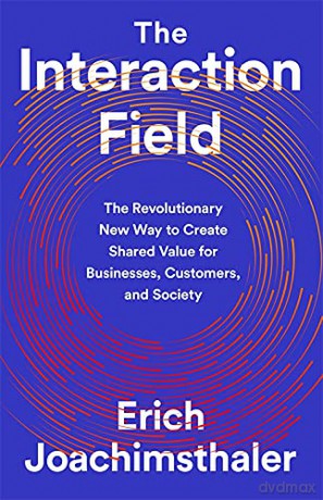 The Interaction Field: The Revolutionary New Way to Create Shared Value for Businesses, Customers, and Society - Erich Joachimsthaler [KSIĄŻKA]