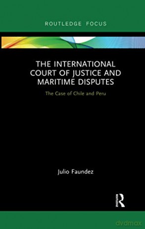 The International Court of Justice in Maritime Disputes: The Case of Chile and Peru Routledge Research on the Law of the Sea - Julio Faundez [KSIĄŻKA]