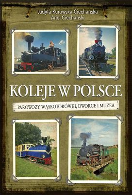 Koleje W Polsce Parowozy Wąskotorówki Dworce I Muzea (twarda) - Judyta Kurowska-Ciechańska, Ariel Ciechański [KSIĄŻKA]