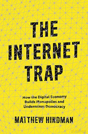 The Internet Trap: How the Digital Economy Builds Monopolies and Undermines Democracy - Matthew Hindman [KSIĄŻKA]