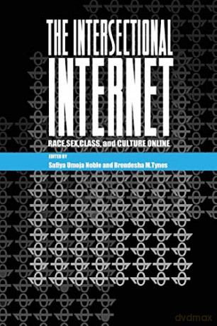 The Intersectional Internet; Race, Sex, Class, and Culture Online 105 Digital Formations - Safiya Umoja Noble [KSIĄŻKA]