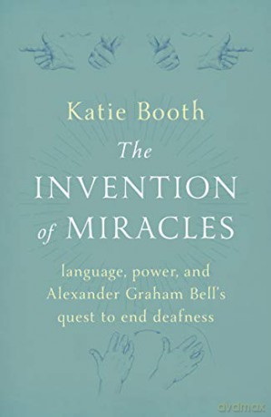 The Invention of Miracles: language, power, and Alexander Graham Bell's quest to end deafness - Katie Booth [KSIĄŻKA]