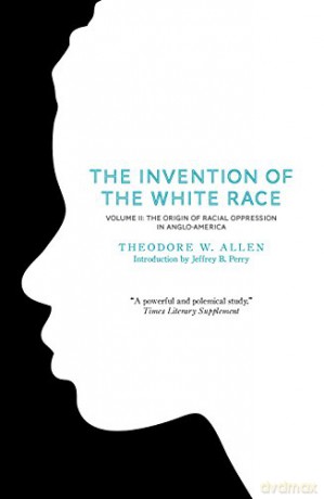The Invention of the White Race: Origin of Racial Oppression in Anglo-America Volume 2: The Origin of Racial Oppression in Anglo-America - Theodore W. Allen [KSIĄŻKA]