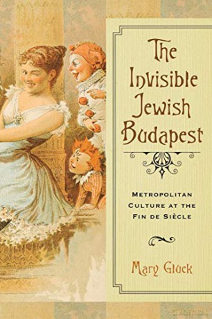 The Invisible Jewish Budapest: Metropolitan Culture at the Fin de Siecle George L. Mosse Series in the History of European Culture, Sexuality, and Ideas [KSIĄŻKA]