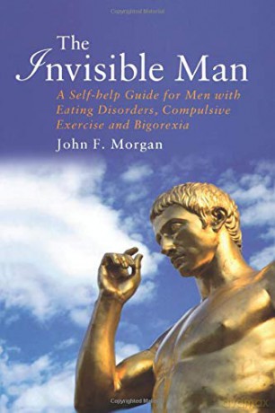 The Invisible Man: A Self-help Guide for Men With Eating Disorders, Compulsive Exercise and Bigorexia - John F. Morgan [KSIĄŻKA]
