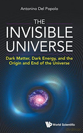 The Invisible Universe: Dark Matter, Dark Energy, and the Origin and End of the Universe - Antonino Del Popolo [KSIĄŻKA]