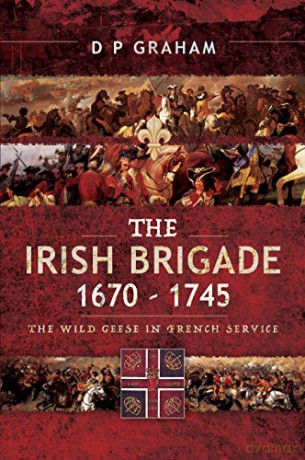 The Irish Brigade 1670-1745: The Wild Geese in French Service - D. P. Graham [KSIĄŻKA]