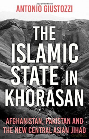 The Islamic State in Khorasan: Afghanistan, Pakistan and the New Central Asian Jihad - Antonio Giustozzi [KSIĄŻKA]