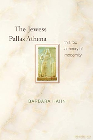 The Jewess Pallas Athena: This Too a Theory of Modernity - Barbara Hahn [KSIĄŻKA]