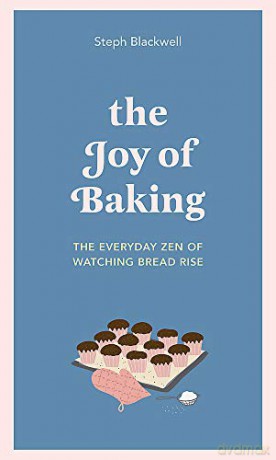 The Joy of Baking: The everyday zen of watching bread rise - Steph Blackwell [KSIĄŻKA]