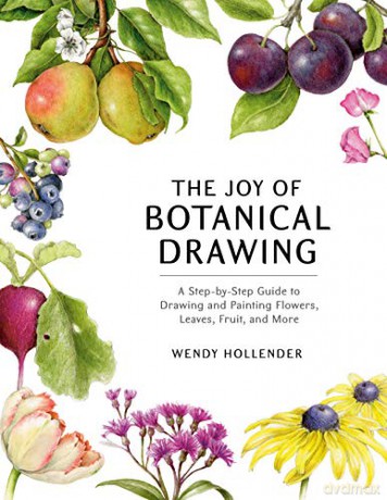 The Joy of Botanical Drawing: A Step-by-Step Guide to Drawing and Painting Flowers, Leaves, Fruit, and More - Wendy Hollender [KSIĄŻKA]