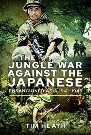 The Jungle War Against the Japanese: Ensanguined Asia, 1941-1945 - Tim Heath [KSIĄŻKA]