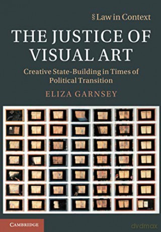 The Justice of Visual Art: Creative State-Building in Times of Political Transition Law in Context - Eliza Garnsey [KSIĄŻKA]