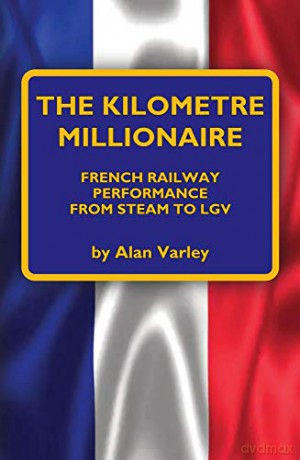 The Kilometre Millionaire: French Railway Performance from Steam to Lgv - Alan Varley [KSIĄŻKA]