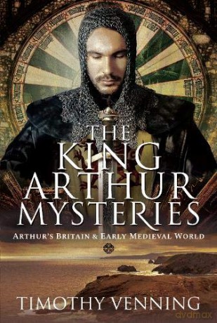 The King Arthur Mysteries: Arthur's Britain and Early Medieval World - Timothy Venning [KSIĄŻKA]