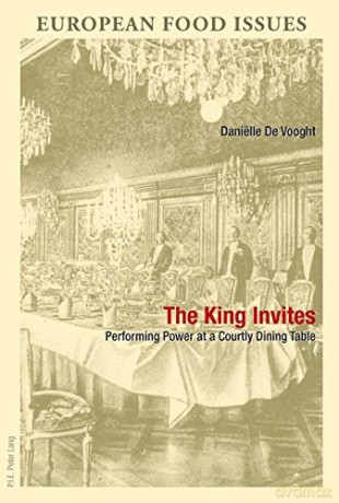 The King Invites: Performing Power at a Courtly Dining Table: 2 L'Europe alimentaire/European Food Issues/Europa alimentaria/L'Europa alimentare - Daniëlle De Vooght [KSIĄŻKA]