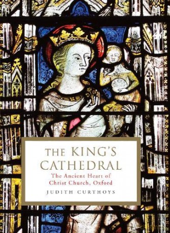 The King's Cathedral: The ancient heart of Christ Church, Oxford - Judith Curthoys [KSIĄŻKA]
