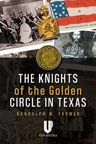 The Knights of the Golden Circle in Texas: How a Secret Society Shaped a State - Randolph W. Farmer [KSIĄŻKA]
