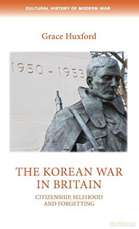 The Korean War in Britain: Citizenship, selfhood and forgetting Cultural History of Modern War - Grace Huxford [KSIĄŻKA]