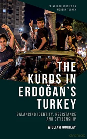 The Kurds in Erdogan's Turkey: Balancing Identity, Resistance and Citizenship Edinburgh Studies on Modern Turkey - William Gourlay [KSIĄŻKA]