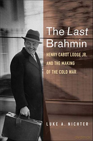 The Last Brahmin: Henry Cabot Lodge Jr. and the Making of the Cold War - Luke A. Nichter [KSIĄŻKA]